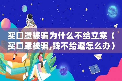 買口罩被騙為什么不給立案（買口罩被騙,錢不給退怎么辦）