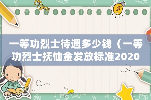 一等功烈士待遇多少錢（一等功烈士撫恤金發放標準2020年）