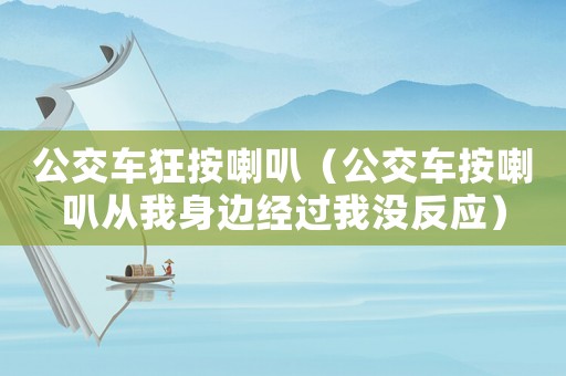 公交車狂按喇叭（公交車按喇叭從我身邊經過我沒反應）