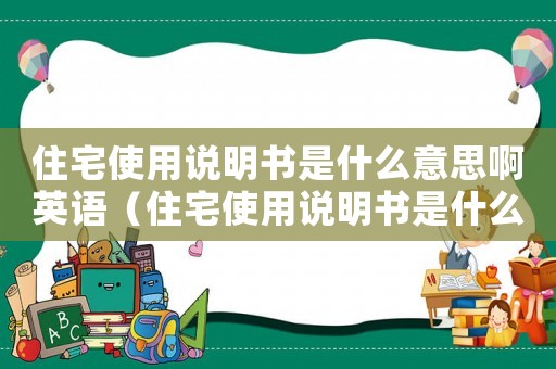 住宅使用說明書是什么意思啊英語（住宅使用說明書是什么意思啊）