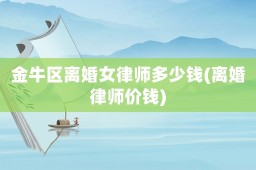 金牛區離婚女律師多少錢(離婚律師價錢)