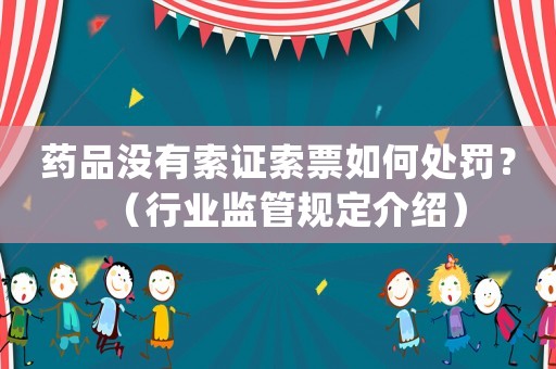 藥品沒有索證索票如何處罰？（行業監管規定介紹）