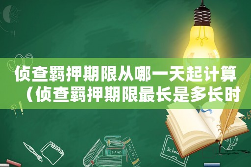 偵查羈押期限從哪一天起計算（偵查羈押期限最長是多長時間）