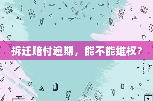 拆遷賠付逾期，能不能維權？