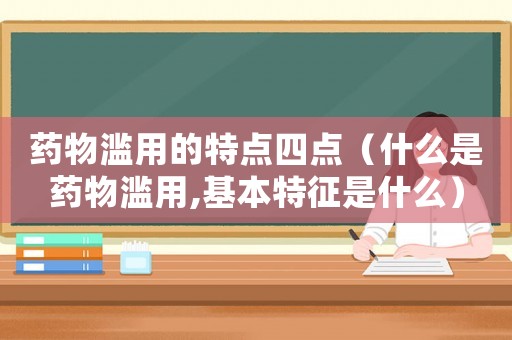藥物濫用的特點四點（什么是藥物濫用,基本特征是什么）