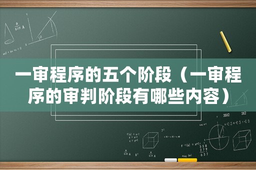 一審程序的五個階段（一審程序的審判階段有哪些內容）