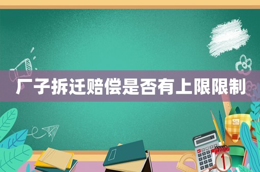 廠子拆遷賠償是否有上限限制