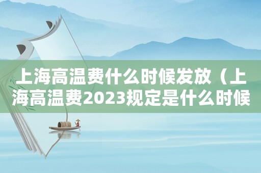 上海高溫費(fèi)什么時(shí)候發(fā)放（上海高溫費(fèi)2023規(guī)定是什么時(shí)候交）