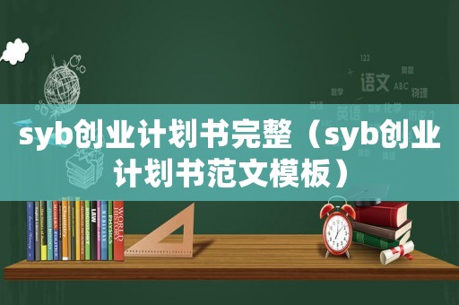 syb創業計劃書完整（syb創業計劃書范文模板）