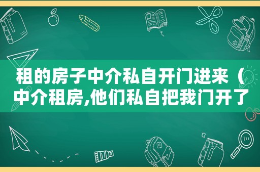 租的房子中介私自開門進(jìn)來（中介租房,他們私自把我門開了犯法嗎）