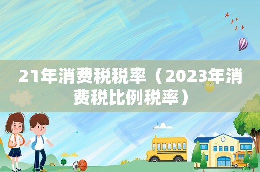 21年消費稅稅率（2023年消費稅比例稅率）