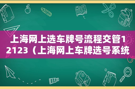 上海網上選車牌號流程交管12123（上海網上車牌選號系統網址）