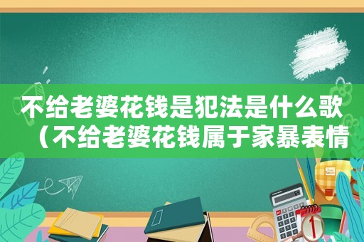不給老婆花錢是犯法是什么歌（不給老婆花錢屬于家暴表情包）