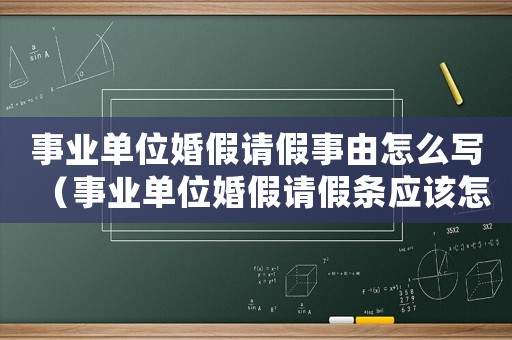 事業單位婚假請假事由怎么寫（事業單位婚假請假條應該怎樣寫才正確）
