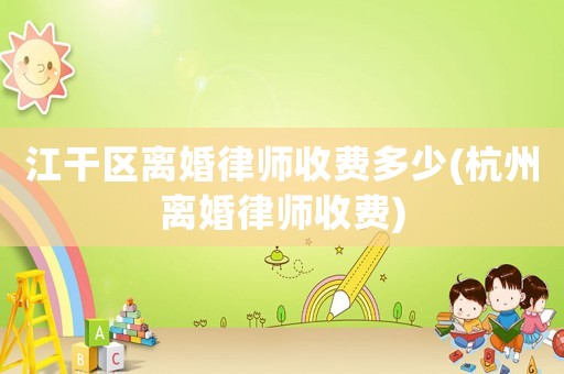 江干區(qū)離婚律師收費多少(杭州離婚律師收費)