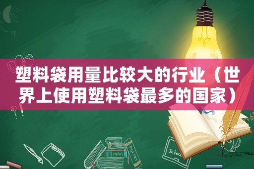 塑料袋用量比較大的行業（世界上使用塑料袋最多的國家）
