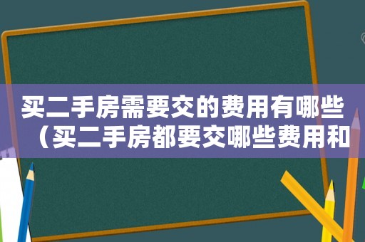 買二手房需要交的費用有哪些（買二手房都要交哪些費用和費用）