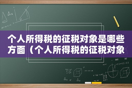 個人所得稅的征稅對象是哪些方面（個人所得稅的征稅對象是哪些）