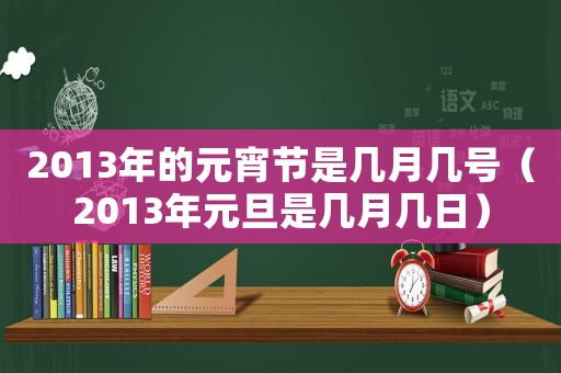 2013年的元宵節是幾月幾號（2013年元旦是幾月幾日）