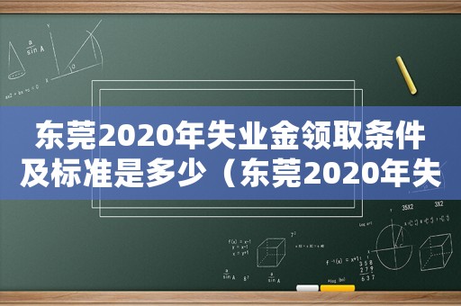 東莞2020年失業金領取條件及標準是多少（東莞2020年失業金領取條件及標準）