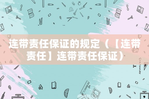 連帶責(zé)任保證的規(guī)定（【連帶責(zé)任】連帶責(zé)任保證）
