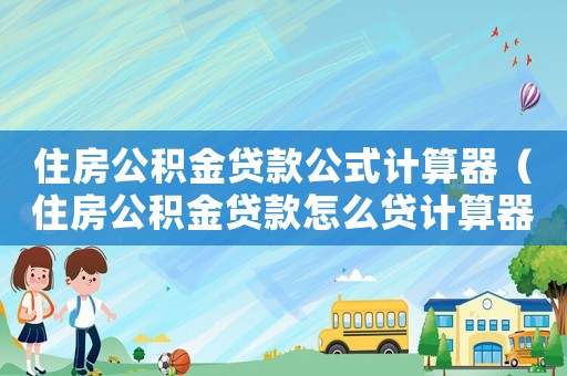 住房公積金貸款公式計(jì)算器（住房公積金貸款怎么貸計(jì)算器）