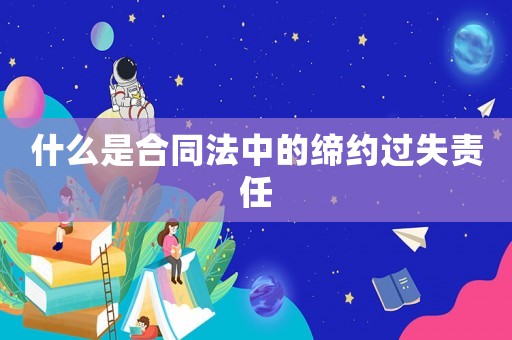 什么是合同法中的締約過失責任