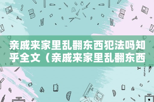 親戚來家里亂翻東西犯法嗎知乎全文（親戚來家里亂翻東西犯法嗎知乎）