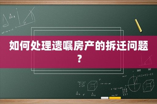 如何處理遺囑房產(chǎn)的拆遷問題？