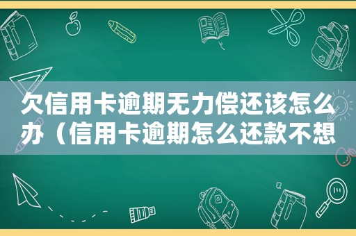 欠信用卡逾期無力償還該怎么辦（信用卡逾期怎么還款不想還利息）