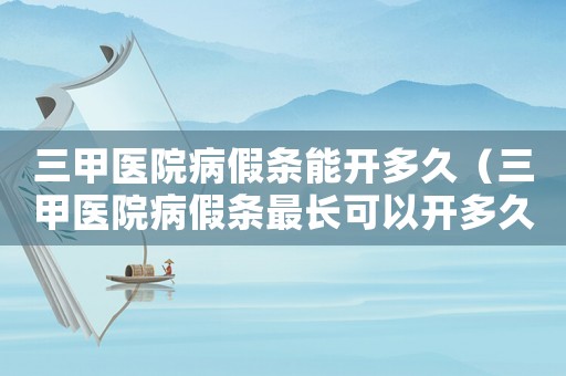三甲醫(yī)院病假條能開多久（三甲醫(yī)院病假條最長可以開多久）