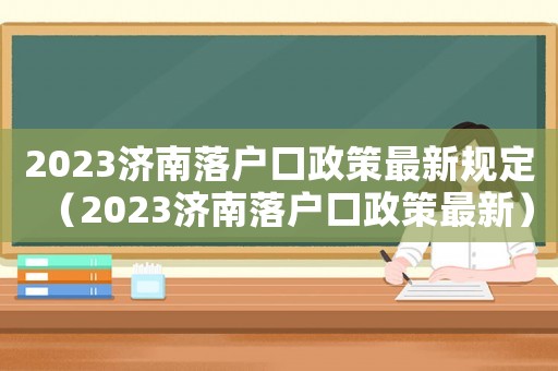 2023濟南落戶口政策最新規(guī)定（2023濟南落戶口政策最新）