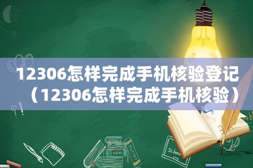 12306怎樣完成手機核驗登記（12306怎樣完成手機核驗）