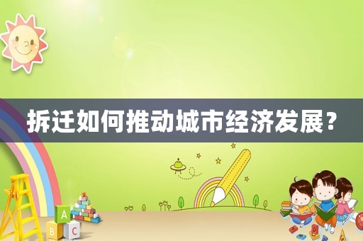 拆遷如何推動(dòng)城市經(jīng)濟(jì)發(fā)展？