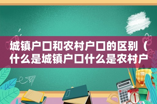 城鎮(zhèn)戶囗和農(nóng)村戶囗的區(qū)別（什么是城鎮(zhèn)戶口什么是農(nóng)村戶口照片）