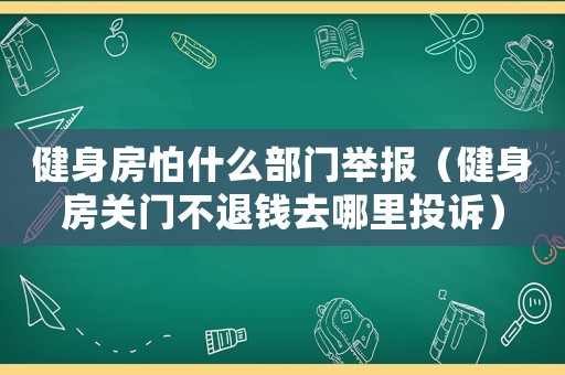 健身房怕什么部門舉報（健身房關門不退錢去哪里投訴）