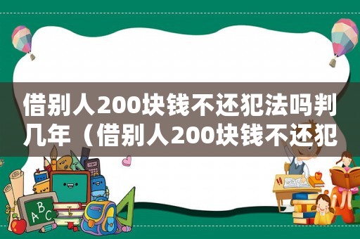 借別人200塊錢不還犯法嗎判幾年（借別人200塊錢不還犯法嗎）