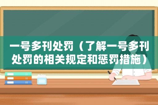 一號多刊處罰（了解一號多刊處罰的相關規(guī)定和懲罰措施）