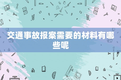 交通事故報案需要的材料有哪些呢