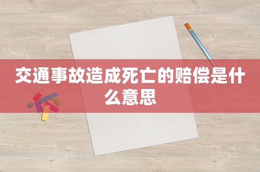 交通事故造成死亡的賠償是什么意思