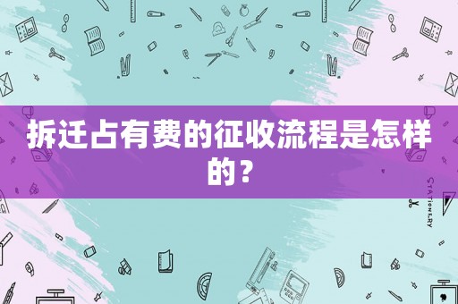 拆遷占有費的征收流程是怎樣的？