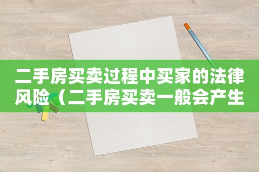 二手房買賣過程中買家的法律風險（二手房買賣一般會產生什么糾紛問題）