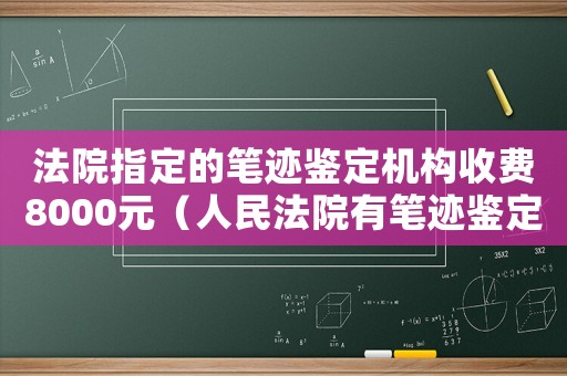 法院指定的筆跡鑒定機構收費8000元（人民法院有筆跡鑒定機構嗎多少錢）