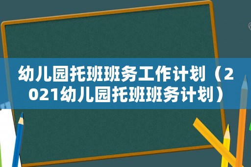 幼兒園托班班務(wù)工作計(jì)劃（2021幼兒園托班班務(wù)計(jì)劃）