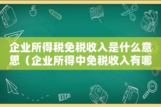企業所得稅免稅收入是什么意思（企業所得中免稅收入有哪些種類）