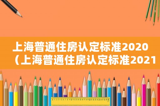 上海普通住房認定標準2020（上海普通住房認定標準2021）