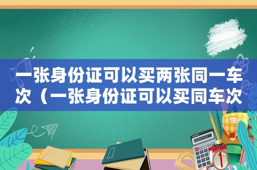 一張身份證可以買兩張同一車次（一張身份證可以買同車次幾張票）