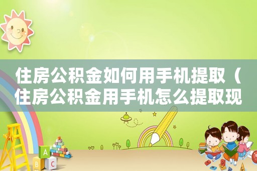 住房公積金如何用手機提取（住房公積金用手機怎么提取現(xiàn)金）