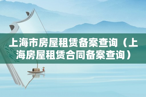 上海市房屋租賃備案查詢（上海房屋租賃合同備案查詢）