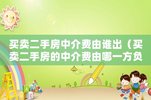 買賣二手房中介費(fèi)由誰出（買賣二手房的中介費(fèi)由哪一方負(fù)責(zé)）